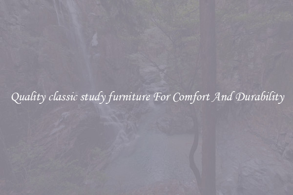 Quality classic study furniture For Comfort And Durability