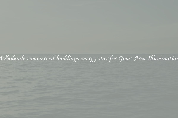 Wholesale commercial buildings energy star for Great Area Illumination