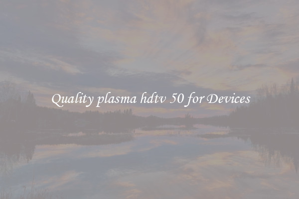 Quality plasma hdtv 50 for Devices