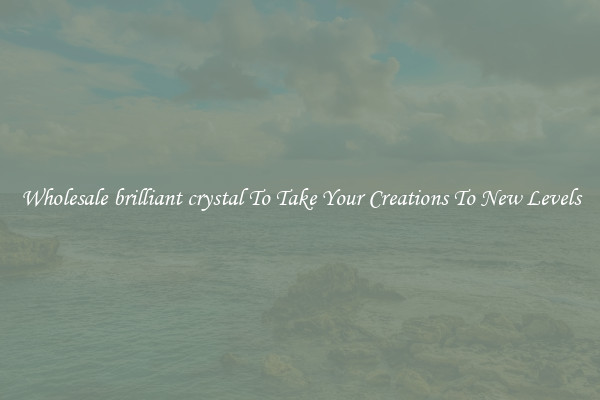 Wholesale brilliant crystal To Take Your Creations To New Levels