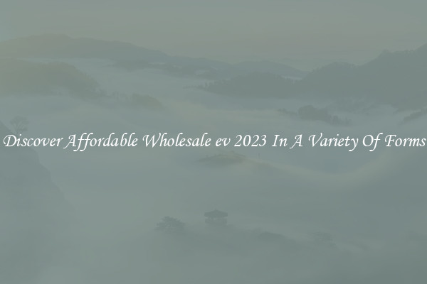Discover Affordable Wholesale ev 2023 In A Variety Of Forms