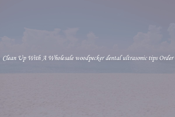 Clean Up With A Wholesale woodpecker dental ultrasonic tips Order