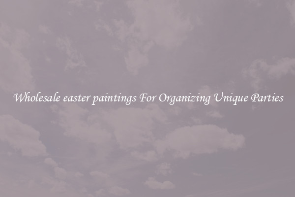 Wholesale easter paintings For Organizing Unique Parties
