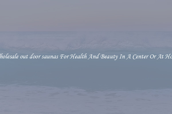 Wholesale out door saunas For Health And Beauty In A Center Or At Home