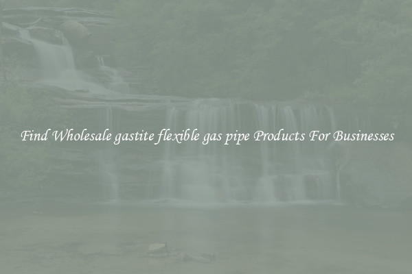 Find Wholesale gastite flexible gas pipe Products For Businesses