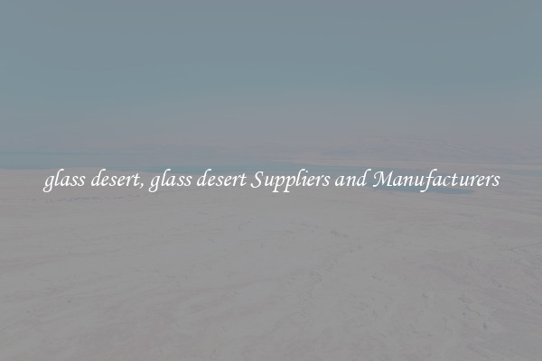 glass desert, glass desert Suppliers and Manufacturers