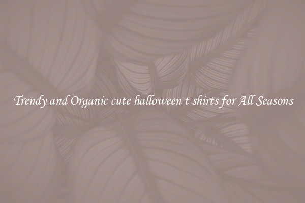 Trendy and Organic cute halloween t shirts for All Seasons