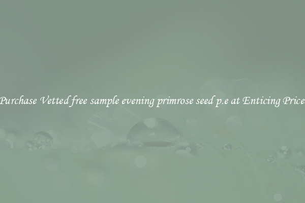 Purchase Vetted free sample evening primrose seed p.e at Enticing Prices