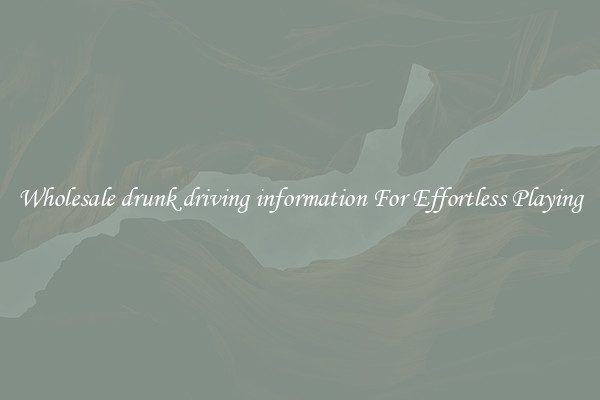 Wholesale drunk driving information For Effortless Playing