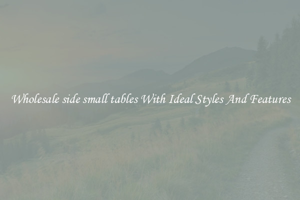 Wholesale side small tables With Ideal Styles And Features