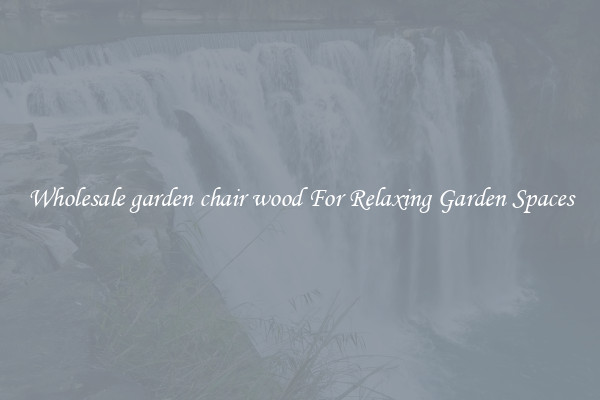 Wholesale garden chair wood For Relaxing Garden Spaces