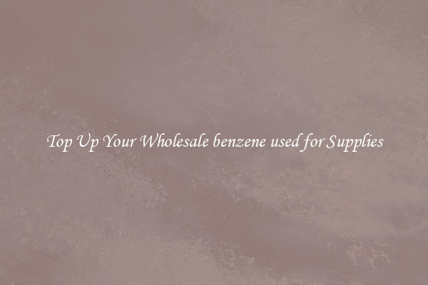 Top Up Your Wholesale benzene used for Supplies