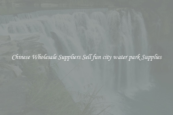 Chinese Wholesale Suppliers Sell fun city water park Supplies