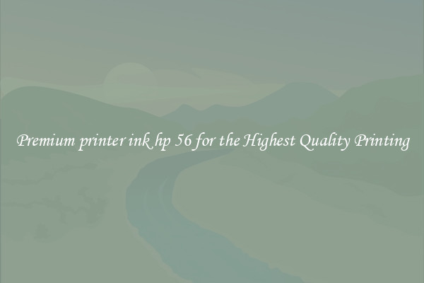 Premium printer ink hp 56 for the Highest Quality Printing