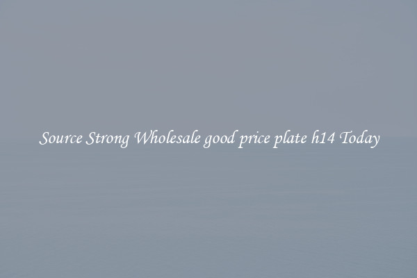 Source Strong Wholesale good price plate h14 Today
