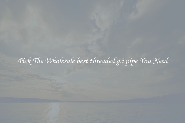 Pick The Wholesale best threaded g.i pipe You Need