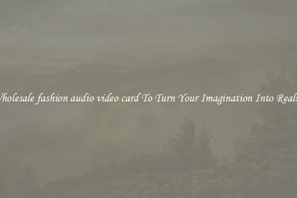 Wholesale fashion audio video card To Turn Your Imagination Into Reality