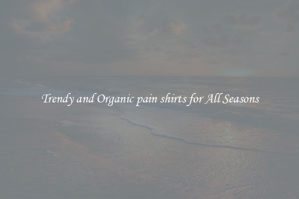 Trendy and Organic pain shirts for All Seasons