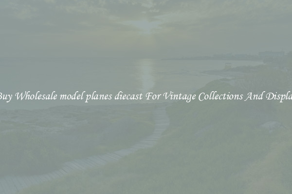 Buy Wholesale model planes diecast For Vintage Collections And Display