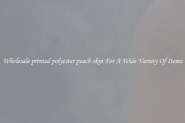 Wholesale printed polyester peach skin For A Wide Variety Of Items