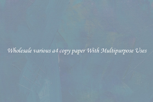 Wholesale various a4 copy paper With Multipurpose Uses