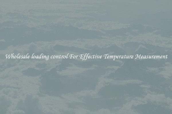 Wholesale loading control For Effective Temperature Measurement