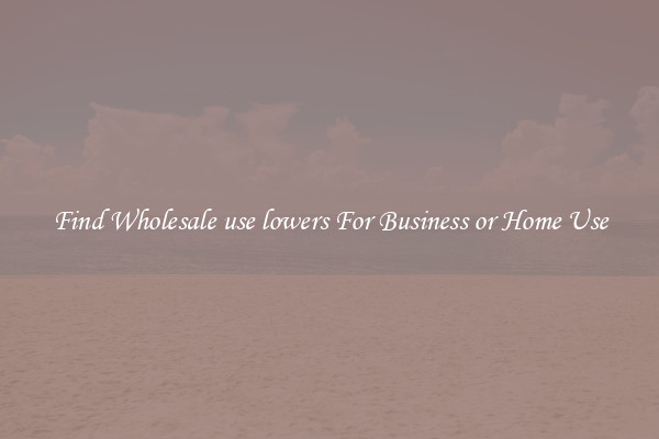 Find Wholesale use lowers For Business or Home Use