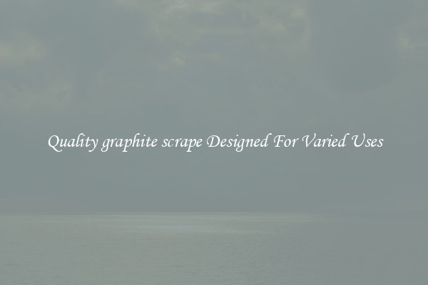 Quality graphite scrape Designed For Varied Uses