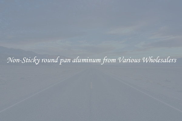Non-Sticky round pan aluminum from Various Wholesalers