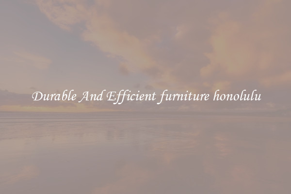 Durable And Efficient furniture honolulu
