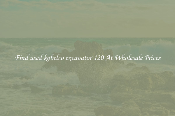 Find used kobelco excavator 120 At Wholesale Prices
