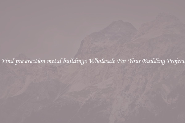 Find pre erection metal buildings Wholesale For Your Building Project
