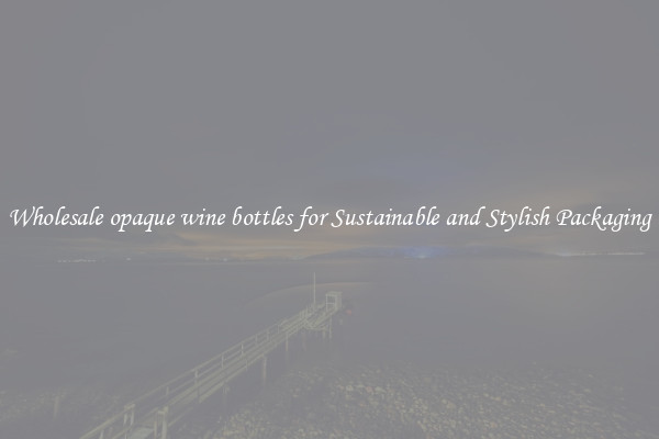Wholesale opaque wine bottles for Sustainable and Stylish Packaging