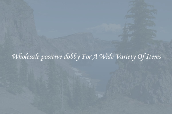 Wholesale positive dobby For A Wide Variety Of Items
