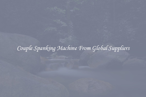 Couple Spanking Machine From Global Suppliers