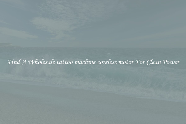 Find A Wholesale tattoo machine coreless motor For Clean Power