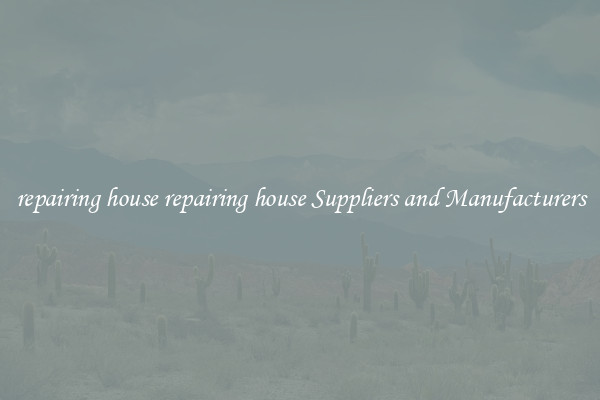 repairing house repairing house Suppliers and Manufacturers