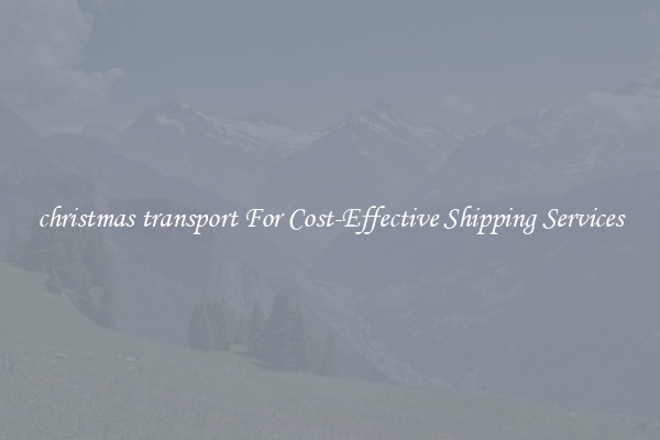 christmas transport For Cost-Effective Shipping Services