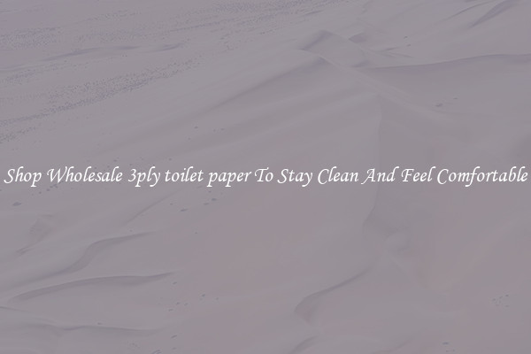 Shop Wholesale 3ply toilet paper To Stay Clean And Feel Comfortable