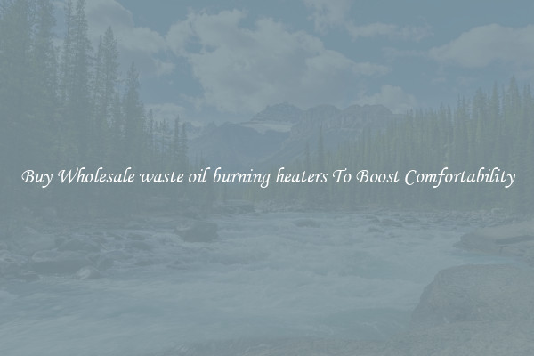 Buy Wholesale waste oil burning heaters To Boost Comfortability