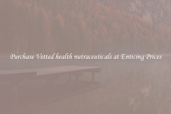 Purchase Vetted health nutraceuticals at Enticing Prices