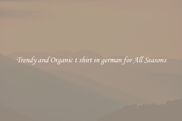 Trendy and Organic t shirt in german for All Seasons