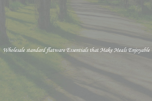 Wholesale standard flatware Essentials that Make Meals Enjoyable