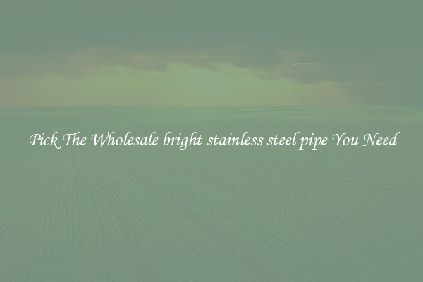 Pick The Wholesale bright stainless steel pipe You Need
