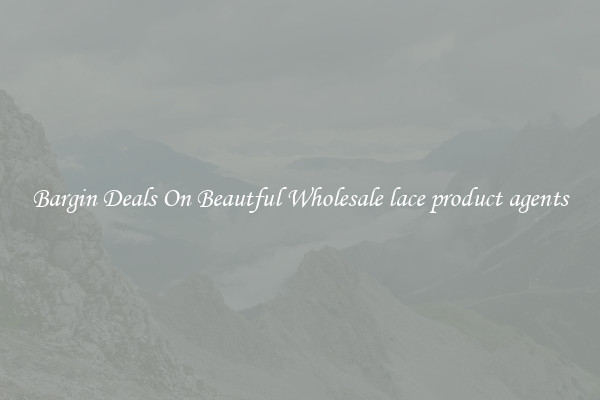 Bargin Deals On Beautful Wholesale lace product agents