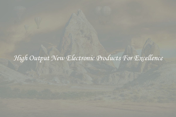 High Output New Electronic Products For Excellence