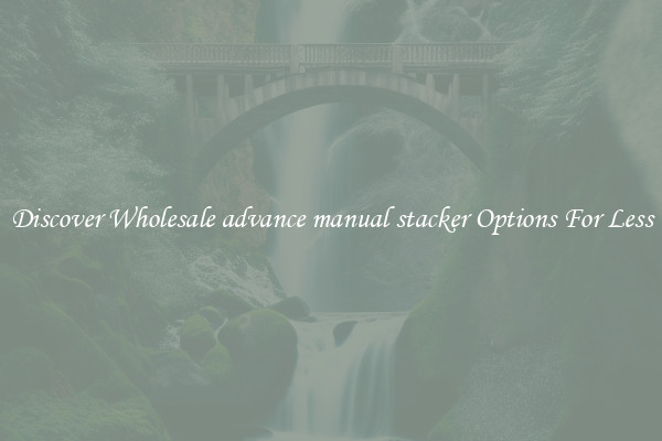 Discover Wholesale advance manual stacker Options For Less