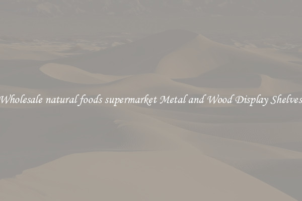 Wholesale natural foods supermarket Metal and Wood Display Shelves 