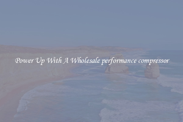 Power Up With A Wholesale performance compressor