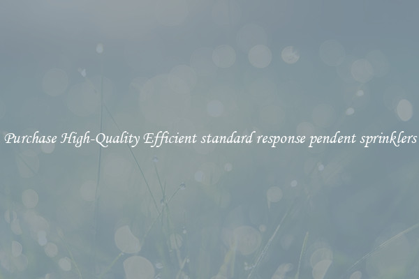 Purchase High-Quality Efficient standard response pendent sprinklers